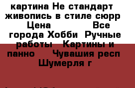 картина-Не стандарт...живопись в стиле сюрр) › Цена ­ 35 000 - Все города Хобби. Ручные работы » Картины и панно   . Чувашия респ.,Шумерля г.